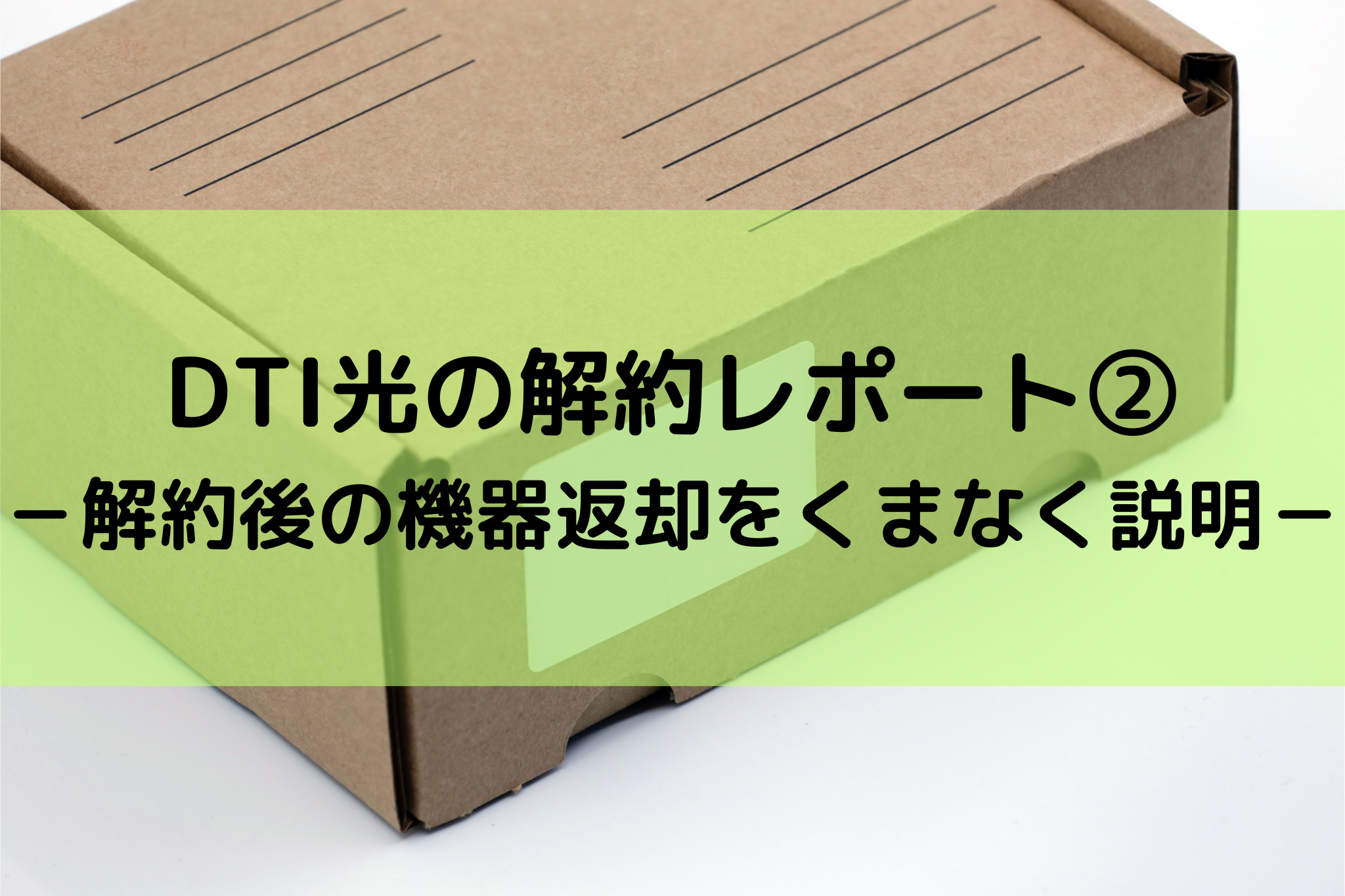 DTI光の解約レポート② －解約後の機器返却をくまなく説明－